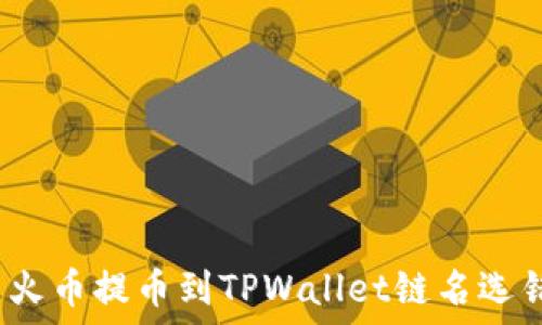  
如何解决火币提币到TPWallet链名选错的问题？