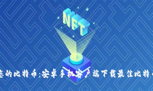 轻松管理您的比特币：安卓手机客户端下载最佳比特币钱包应用