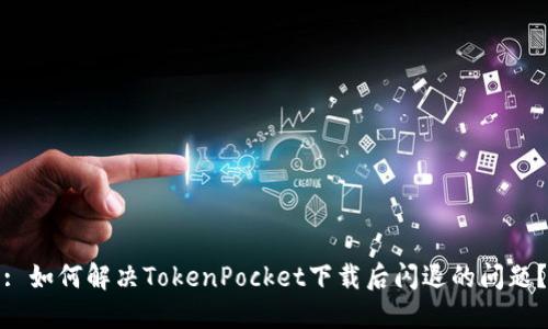: 如何解决TokenPocket下载后闪退的问题？