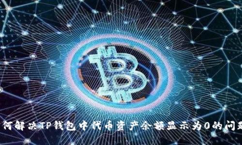 如何解决TP钱包中代币资产余额显示为0的问题？