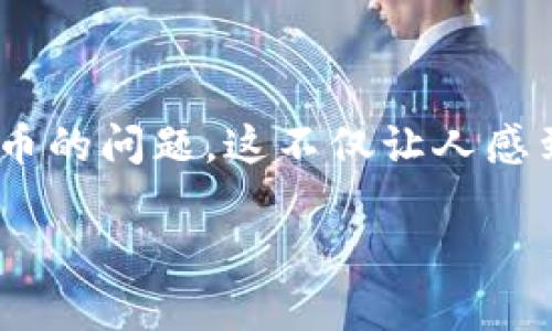 如何解决TPWallet找不到以前购买的币的问题

在数字货币交易中，像TPWallet这样的生态系统为用户提供了便捷的服务。然而，随着时间的推移，用户有时会遇到找不到以前购买的币的问题。这不仅让人感到困惑，甚至引发了不安。实际上，这个问题可能涉及多个方面，从钱包设置到区块链网络，下面我们将逐一探讨并提供实用的解决方案。

解决TPWallet找不到以前购买的币的实用攻略