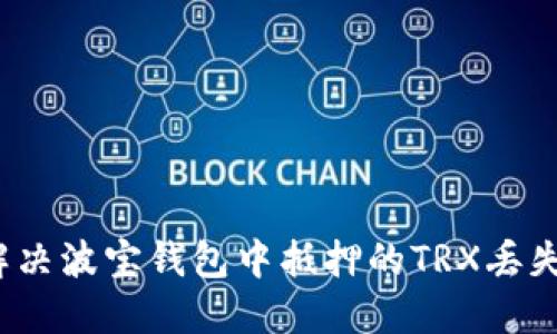 如何解决波宝钱包中抵押的TRX丢失问题？