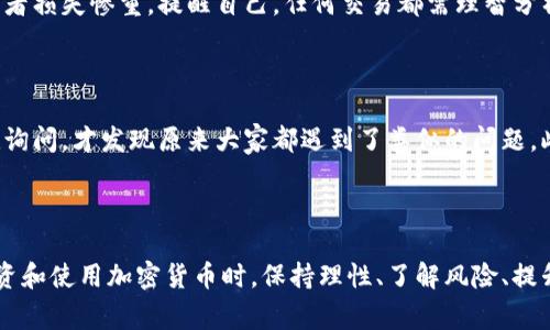 关于Plus Token钱包还没到账的问题，我可以给你一些一般性的建议和相关信息，但请注意，由于Plus Token是一个较为复杂且存在争议的项目，强烈建议你小心行事，谨慎处理与加密货币相关的事务。

### 1. 了解Plus Token

Plus Token是一种加密货币钱包和投资平台，它声称提供高回报的投资机会。但是，由于它的运营模式和商业逻辑存疑，该项目在过去几年中引发了广泛的争议和批评。

### 2. 钱包交易延迟的常见原因

如果你的Plus Token钱包交易没有到账，可能存在以下一些原因：

技术问题
一些技术问题（如网络拥堵、系统维护等）可能导致交易延迟。加密货币网络在交易繁忙时可能会产生延迟，这在比特币、以太坊等主流币种的网络中也是常见现象。

输入错误
如果在发送或接收交易时输入了错误的地址，资金将无法到账。这是许多用户在使用加密钱包时常常会遇到的问题。

支持的问题
Plus Token的客服支援不一定很到位，回复可能延迟。如果你遇到了问题，可以尝试通过社交媒体或社区论坛寻求帮助。

### 3. 应对未到账的策略

确认交易状态
通过区块链浏览器检查你的交易状态。输入你的钱包地址，查看交易是否在网络上被确认。很多时候，交易已完成，但你未查看到最新状态。

联系支持团队
如果交易确实显示已完成，建议尽快联系Plus Token的客服团队，提供你交易的详细信息（如交易ID、时间、金额等），等待他们的回复。

保持冷静
面对未到账的情况，保持冷静和理性非常重要。不必过于焦虑，很多时候，这可能只是一个等待问题。

### 4. 防范意识

了解加密市场的风险
加密市场动荡不定，投资前需谨慎评估风险。历史上，多个类似的项目因欺诈或运营不善而导致投资者损失惨重。提醒自己，任何交易都需理智分析。

### 5. 个人经验分享

在我的一段经历中，我也曾经遭遇过某个加密钱包未到账的麻烦。那时，我向同样使用该平台的朋友询问，才发现原来大家都遇到了类似的问题。此后，我更加注重对项目的了解，发现投资的根本不在于期望的高收益，而是对背后机制的深思熟虑。

### 6. 结语

总之，对于Plus Token钱包未到账的现象，我们可从多方面分析原因，积极寻求解决方法。同时在投资和使用加密货币时，保持理性、了解风险、提升警觉性是非常重要的。如有任何进一步的问题或想法，欢迎随时讨论。