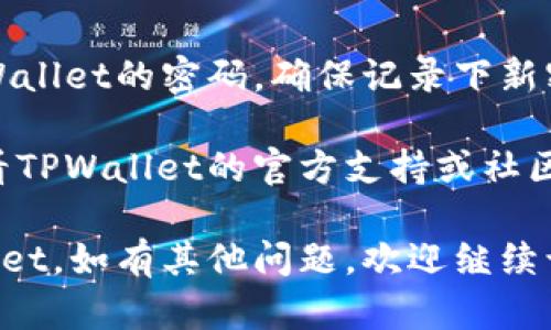 在TPWallet（TP钱包）中重置密码或进行其他设置的步骤，一般如下：

1. 打开TPWallet应用
首先，您需要确保已在您的设备上安装TPWallet应用，并通过单击图标打开它。

2. 进入设置菜单
在钱包的主页，找到“设置”选项，通常可以在右上角或左上角找到。点击设置，进入相关选项。

3. 找到重置选项
在设置菜单中，您可能会看到“安全”或“账户设置”等选项。找到与“重置”或“更改密码”有关的选项。

4. 按照提示进行重置
点击重置选项后，系统可能会要求您输入当前密码或进行身份验证。请按照提示步骤操作。

5. 设置新密码
一旦通过验证，您将被要求设置新密码。确保新密码安全，并容易记住。可以考虑使用字母、数字和符号的组合。

6. 确认新密码
为了确保您准确输入新密码，系统通常会要求您再次输入，以确认没有错误。

7. 完成重置
完成上述步骤后，您应该能成功重置TPWallet的密码。确保记录下新密码，以避免再次忘记。

如果在上述步骤中遇到困难，建议您查看TPWallet的官方支持或社区论坛，以获取更多帮助和指导。

希望这些步骤能帮助您成功重置TPWallet。如有其他问题，欢迎继续询问！