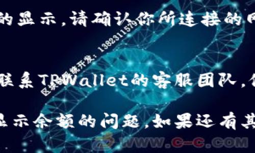 出现TPWallet无法显示余额的问题可能由多种原因造成。下面是一些可能的解决方案：

检查网络连接
首先，请确保你的互联网连接稳定。无论是使用Wi-Fi还是移动数据，网络的不稳定都可能导致应用无法正确加载你的余额信息。

更新应用
确认你的TPWallet应用是最新版本。旧版本的应用可能会存在bug，确保你通过官方渠道更新到最新版本。

切换节点
有时候，TPWallet连接的节点可能出现问题。尝试进入设置，切换到其他可用的节点，以确定是否是节点的问题导致余额无法显示。

重启应用或设备
简单但有效的解决方式往往是重启应用程序或你的设备。有时，缓存问题可能导致数据无法及时加载，重启可以清除这些问题。

检查合约和网络
在某些情况下，区块链的网络状态可能会影响余额的显示。请确认你所连接的网络是否正常运行，以及合约地址是否正确。

联系客服
如果以上方法仍未解决余额无法显示的问题，建议联系TPWallet的客服团队。他们能够提供更专业的指导并帮助解决你的问题。

希望这些解决方案能够帮助你解决TPWallet无法显示余额的问题。如果还有其他问题或需要更进一步的帮助，请随时提问！