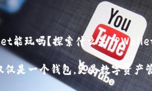 ### TPWallet能玩吗？探索什么是TPWallet及其潜在应用

TPWallet：不仅仅是一个钱包，更是数字资产管理的新选择