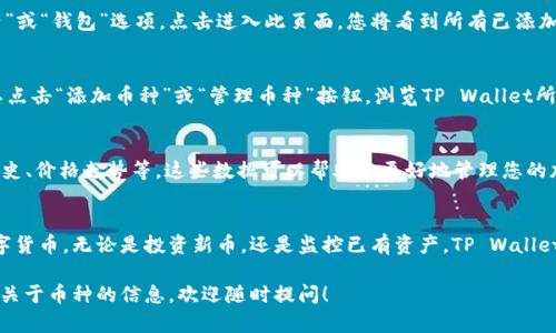 要查看TP Wallet中所有的数字货币，您可以按照以下步骤进行操作：

步骤一：打开TP Wallet应用
首先，您需要在您的手机上安装TP Wallet。如果尚未安装，请访问App Store或Google Play商店进行下载。安装完成后，打开应用。

步骤二：登录您的账户
在TP Wallet主界面上，您需要登录到您的钱包账户。如果您是首次使用，可以选择创建一个新钱包。确保您妥善保管好您的助记词和私钥。

步骤三：查看资产页面
登录后，您将进入TP Wallet的主页。在主页上，您可以找到“资产”或“钱包”选项。点击进入此页面，您将看到所有已添加到您钱包中的数字货币和代币。

步骤四：添加其他币种
如果您想要查看所有支持的币种而不仅仅是您已经添加的，可以点击“添加币种”或“管理币种”按钮，浏览TP Wallet所支持的所有数字货币。您可以通过搜索，也可以通过分类来查找。

步骤五：查看币种详情
点击任意币种，您可以查看该币种的具体信息，包括余额、交易历史、价格走势等。这些数据可以帮助您更好地管理您的加密资产。

总结
TP Wallet提供了一个简单且直观的方法来管理和查看您的数字货币。无论是投资新币，还是监控已有资产，TP Wallet都能满足您的需求。

如果您还有其他关于TP Wallet使用的问题，或者想要了解更多关于币种的信息，欢迎随时提问！