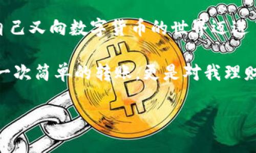 虎符交易所如何转账到TPWallet：详细步骤与实用指南

转账流程概述：
想要将你的数字资产从虎符交易所转移到TPWallet，首先需要理解整个过程和必要的步骤。虎符交易所（Hoo）是一个流行的数字货币交易平台，而TPWallet是一个便捷的钱包工具，用于存储和管理多种数字资产。以下将逐步介绍如何完成转账，并分享一些个人经验和常见问题的解决方案。

一、创建并设置TPWallet
在开始转账之前，确保你已经在TPWallet上创建了账户。如果你还没有这个钱包，可以按照以下步骤进行设置：

1. 下载TPWallet：在你的手机应用商店找到并下载TPWallet，还可以通过他们的官方网站进行下载。
2. 创建新钱包：打开TPWallet应用，选择“创建新钱包”，按照提示进行设置，包括设置一个强密码并备份钱包助记词。
3. 完成账户设置：根据提示输入必要的信息，并确保你能够安全地访问自己的钱包。

我记得我第一次下载数字钱包的时候，心里充满了期待与紧张，那是我第一次踏入数字货币的世界，总是担心自己的操作动作不够妥当，导致资金的损失。

二、找到你的TPWallet接收地址
在进行转账之前，你需要找到TPWallet的接收地址，这是一个类似于账号的字符串，用于接收转账。具体步骤如下：

1. 打开TPWallet应用。
2. 找到你希望接收的资产类别（例如：比特币、以太坊等）。
3. 点击“接收”按钮，生成你的接收地址。

创造第一个接收地址时，我很紧张，不知道是否记错了地址。在这方面，细心是非常重要的，记得确认一遍再进行转账。

三、登录虎符交易所并准备转账
登录到你的虎符交易所账户，按照以下过程进行转账：

1. 进入虎符交易所的主页面，登录你的账户。
2. 找到“资产管理”或“钱包”栏目，选择你要转移的资产。
3. 点击“提现”或“转账”按钮。

四、填写转账信息
这是转账中最重要的一步，你需要确保信息填写无误：

1. 在“提现地址”中输入你在TPWallet获得的接收地址。
2. 输入你想要转账的金额，确保余额足够支付转账手续费。
3. 检查确认填写的信息，每一步都确保无误。

第一次进行大额转账的时候，我是用小额进行测试的，这样可以确保一切顺利，不至于失误导致大额资金的损失，慎重是保障我们资金安全的重要前提。

五、确认信息并完成转账
在确保所有信息都无误后，最后一步，很重要！

1. 核对提现信息，确保地址和金额正确无误。
2. 提交提现请求，虎符交易所可能会要求你输入验证码或确认。
3. 等待处理，一般来说，提现处理会在几分钟内完成，但在高峰期可能会稍有延迟。

六、查收TPWallet中的资金
完成以上步骤后，返回TPWallet检查你的资产：

1. 在TPWallet中选择资产类别，查看余额是否更新。
2. 如果没有及时到账，建议耐心等待，并定期刷新页面。

我记得第一次看到账户余额更新的时候，心里特别高兴，那是一种成就感和满足感！我在这个虚拟的世界中完成了一次成功的转账！

七、常见问题与解决方案
在操作过程中，可能会遇到一些常见的问题，可以参考以下解决方案：

1. 转账失败：如果转账没有成功，首先检查接收地址是否正确，以及余额是否足够。
2. 长时间未到账：有时因为网络或交易所的原因，转账可能会延迟。这时可以查看转账记录，确认交易状态。
3. 账户安全：确保在安全的设备上操作，定期更新密码，避免使用公共网络进行交易。

总结
将虎符交易所上的资产转到TPWallet其实是一个非常简单的过程，关键在于确认每一个细节。当我完成第一次转账的时候，感觉自己又向数字货币的世界迈进了一步。希望这篇指南能够帮助到更多的用户，无论你是刚刚接触数字货币，还是已经有一定经验，都能无忧地进行转账。

个人观点：随着数字货币的不断普及，越来越多的人开始接触并使用这些新兴工具和平台。对于我而言，数字资产的管理不仅仅是一次简单的转账，更是对我理财方式的一种探索和尝试。希望每位读者都能在这个过程中找到属于自己的投资乐趣和价值。

虎符交易所, TPWallet, 转账流程/guanjianci