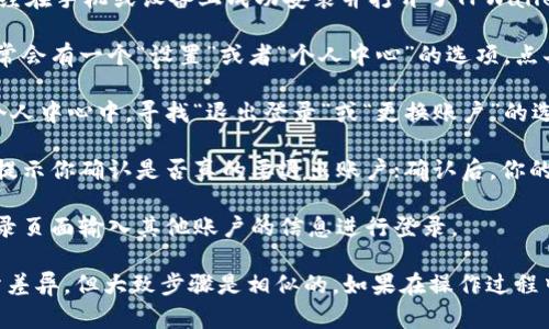 要在TPWallet应用中换退出账号，可以按照以下步骤进行：

1. **打开TPWallet应用**：首先，确保你已经在手机或设备上成功安装并打开了TPWallet。

2. **访问设置界面**：在应用的主界面，通常会有一个“设置”或者“个人中心”的选项。点击进入。

3. **找到退出账户的选项**：在设置或者个人中心中，寻找“退出登录”或“更换账户”的选项。

4. **确认退出**：点击退出登录后，应用会提示你确认是否真的要退出账户；确认后，你的账户将被登出。

5. **登录其他账户**：注销后，你可以在登录页面输入其他账户的信息进行登录。

请注意，不同版本的TPWallet可能界面有所差异，但大致步骤是相似的。如果在操作过程中遇到问题，可以查看官方文档或客服支持。
