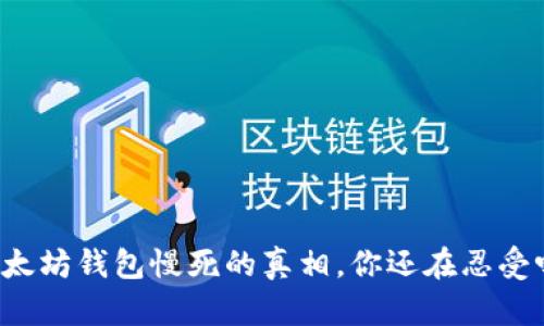 以太坊钱包慢死的真相，你还在忍受吗？