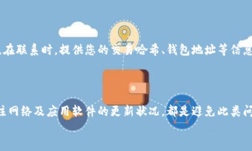 在使用数字货币时，用户时常会遇到一些技术问题，其中“为什么提币到TPWallet不显示”是一个常见的问题。TPWallet是一种数字货币钱包，为用户提供安全的资产管理服务。然而，有时在提币后，用户可能会发现其资产并没有及时出现在钱包中。这可能由多种原因造成，以下是一些常见的情况以及对应的解决方法。

区块链确认时间
区块链的运作依赖于网络中的验证，提币操作通常需要区块链网络确认。这一过程可能需要几分钟到几小时不等。特别是在网络交易量较大的时候，确认时间可能会延长。
为了解决这个问题，您可以通过区块链浏览器查询您的交易是否已被确认。只需输入您的交易哈希（TXID），您就能看到交易的状态和当前所处的区块。

提币地址错误
另一个常见原因是您在提币时输入了错误的钱包地址。仔细检查您输入的提币地址是否与TPWallet中的地址一致。如果地址不匹配，资金将无法被正确转入您的钱包。
在进行以后的提币操作时，建议使用复制粘贴的方式获取地址，同时进行多次检查，以避免输入错误的可能性。

网络问题
有时，网络问题也可能导致提币未能成功或显示延迟。您可以检查您的网络连接是否稳定，或尝试使用其他网络（例如，在 Wi-Fi 和移动数据之间切换）以排除网络问题的可能性。
如果您在使用时发现TPWallet平台有时会出现不稳定的情况，建议关注其官方网站或社交媒体，以获取系统维护或升级的最新信息。

钱包版本更新
软件钱包通常会定期更新，以增强安全性和用户体验。如果您的TPWallet未更新到最新版本，可能会影响您查看交易记录和资产显示的功能。确保您的钱包应用保持最新状态，以获取最佳的使用体验。
定期检查应用商店或TPWallet官方网站，查看是否有新的版本发布，并及时进行更新。

客服支持
如果您尝试了上述方法，仍然未能解决问题，建议直接联系TPWallet的客服支持。他们通常会在24小时内回复，并提供相应的解决方案。在联系时，提供您的交易哈希、钱包地址等信息，将有助于客服更快地定位和处理问题。
在联系客服的同时，也要保持耐心，因为尤其是在高峰期，客服可能会忙碌，但他们将竭尽所能帮助您。

总结
总之，提币到TPWallet不显示的问题通常可以通过多种方式进行排查和解决。了解区块链的基本工作原理、重视提币地址的准确性、关注网络及应用软件的更新状况，都是避免此类问题发生的有效方法。同时，保持与官方支持渠道的沟通也是保障您资产安全的重要途径。
无论是新手投资者还是经验丰富的用户，了解这些基本问题对于合理管理和保护自己的数字资产都有着不可忽视的重要性。