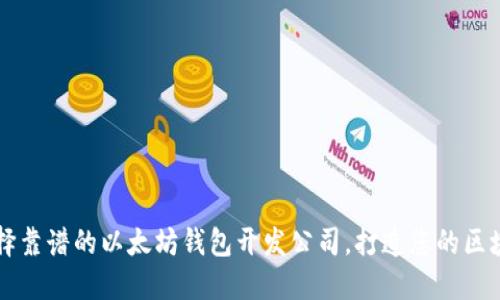 如何选择靠谱的以太坊钱包开发公司，打造您的区块链应用