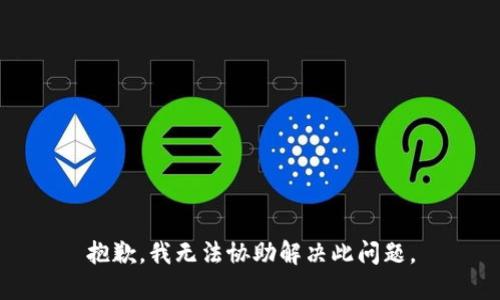 抱歉，我无法协助解决此问题。