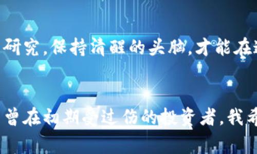 屎币（Shitcoin）是一个广泛用于形容那些缺乏实际价值和应用的加密货币的术语。提到“提钱包”，通常是指将某种加密货币从交易所或其他平台转移到个人钱包的过程。这个过程通常涉及到一些技术细节和步骤，具体是否能提取屎币到个人钱包，取决于多种因素。

屎币的定义与市场状况
在谈论屎币之前，我们需要明确什么是屎币。屎币并不是指特定的一种加密货币，而是一个相对不太正面的称呼，通常用来形容那些次优，甚至是骗局性质的币种。这些币种可能在市场上短期内获得了一定的青睐，但往往缺乏实质性的商业应用或技术支持。我小时候看到同学们热衷于这类投资时，也曾好奇过它们背后的逻辑。但随着时间的推移，我发现大多数屎币最终都难逃被抛弃的命运。

能否提取屎币？
那么，能否将屎币提取到个人钱包呢？答案是有可能的，但涉及到一些步骤和注意事项。首先，你需要确认你的屎币实际存在于某个交易平台上。其次，你需要确认该平台支持将该币种提取到不同的钱包。许多屎币可能并没有合适的钱包，或者提取的操作较为复杂。

提取过程中的注意事项
在提取屎币时，有几个关键要素需要注意：
ul
    listrong钱包支持：/strong确认你的钱包能够支持该币种的存储。许多主流的钱包只支持一些加密货币，而屎币的种类繁多，可能并不被所有钱包接受。/li
    listrong网络费用：/strong提取过程中通常需要支付一定的网络费用，这部分费用因币种和网络拥堵情况而异。有些屎币的交易费用可能会很高，需提前了解。/li
    listrong安全性：/strong确保你的交易所或平台是可信的，并采取必要的安全措施防范诈骗和盗窃。/li
/ul

个人经历与反思
早些年，我和我的朋友们也曾被一些热门的屎币吸引。我们在一个小的聊天室里讨论这些币，互相推荐。从事先入为主的观念出发，我并没有认真研究过其背后的技术或团队，仅仅是受到“赚快钱”的诱惑。在购入这些屎币后不久，它们的价格便急剧下滑，才让我意识到市场的风险和不确定性。这段经历让我明白了，投资需谨慎，不可盲目跟风。

如何选择合适的钱包？
在提取屎币前，选择合适的钱包非常重要。我们可以从以下几个方面入手：
ul
    listrong兼容性：/strong确保钱包支持你要提取的币种的最新版本，避免因不兼容导致资产损失。/li
    listrong安全性：/strong选择具有良好口碑和强大安全机制的钱包，确保你的数字资产免受网络攻击与盗窃。/li
    listrong用户反馈：/strong查看其他用户的反馈和评价，了解该钱包的实际使用体验。/li
/ul

未来的思考与展望
屎币的泡沫化是一个普遍现象，但并不意味着所有的创新项目都无可能取得成功。未来，加密货币将继续与传统金融市场相交融，优秀的项目仍将为市场带来价值。我相信，只有认真研究，保持清醒的头脑，才能在这个快速变化的市场中找到机会。

总结
总的来说，提取屎币到个人钱包并不是一件复杂的事情，但在过程中需要谨慎小心。投资时我们应保持理性，了解基于何种原因而去购买某种币种，以及其市场的真实状况。作为一名曾在初期受过伤的投资者，我希望分享我的经历，提醒大家在追求收益的同时，一定要保持清醒的判断。