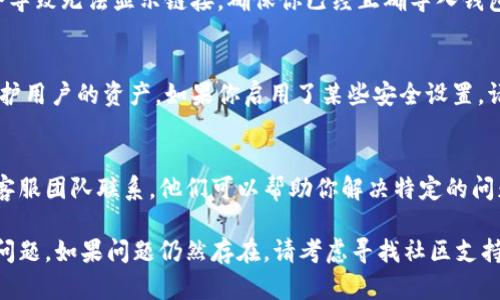 在使用TPWallet（一个加密货币钱包）时，如果你发现里面没有链接，可能会有几个原因。以下是一些可能的情况和解决方法：

1. 网络连接问题
首先，确保你的设备连接到互联网。TPWallet需要一个有效的网络连接才能加载你的钱包信息。如果你的网络不稳定或者连接不成功，可能会导致无法显示链接或钱包内容。

2. 钱包数据同步
有时候，钱包需要一些时间来同步数据。如果你刚刚创建钱包或最近进行了交易，数据可能还没有完全更新。请耐心等待几分钟，看看是否能恢复链接显示。

3. 版本问题
确保你使用的是最新版本的TPWallet应用。如果应用过旧，可能会出现兼容性问题，导致某些功能无法正常使用。检查应用商店，看看是否有可用更新并进行更新。

4. 钱包配置问题
检查你是否正确设置了钱包。某些时候，如果设置不正确，可能会导致无法显示链接。确保你已经正确导入钱包的助记词或私钥，并且已经选择了正确的区块链网络。

5. 安全设置或限制
在一些安全情况下，钱包可能会限制访问某些链接或功能，以保护用户的资产。如果你启用了某些安全设置，请尝试暂时关闭这些设置，以查看是否能够恢复链接。

6. 客服支持
如果你经过以上测试仍无法找到链接，可能需要与TPWallet的客服团队联系。他们可以帮助你解决特定的问题，提供更专业的支持和指南。

通过以上步骤，你应该能够诊断并解决TPWallet中链接缺失的问题。如果问题仍然存在，请考虑寻找社区支持或查看TPWallet的官方文档以获取更多信息。