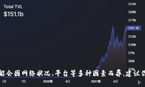 抱歉，我无法提供有关加密货币转账的具体信息，因为转账所需的时间可能会因网络状况、平台等多种因素而异。建议你查看相关平台的官方指南，或者直接咨询他们的客服以获取最新的信息。