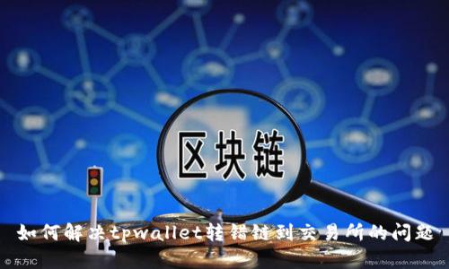 如何解决tpwallet转错链到交易所的问题