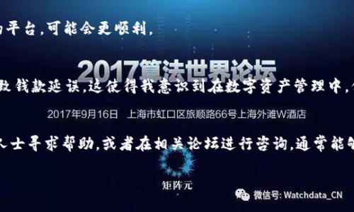 关于“token.im钱包里的USDT转不出去”的问题，首先需要明确的是，这可能涉及到多个Factor（例如网络原因、账户状态或钱包本身的限制等）。在此，我将详细阐述一些可能的原因及解决方案。

1. 检查网络状态
网络不稳定是钱包转账失败的一个常见原因。无论你是在手机上使用WiFi还是移动数据，网络的不稳定都可能导致交易请求未能正确发送。确保你的网络连接良好，尝试切换网络或重启你的设备。

2. 账户余额与交易手续费
在进行USDT转账时，你需要确保你的账户中有足够的余额来支付交易费用。许多情况下，用户看到余额足够但却忘记考虑到交易手续费，导致转账失败。特别是在以太坊网络上，交易费用的波动较大，因此需要提前检查手续费是否足够。

3. 钱包状态和软件版本
钱包软件是否为最新版本也非常重要。旧版本可能存在bug，导致转账无法完成。你可以前往应用商店检查更新，确保使用的版本是最新的。此外，某些情况下，钱包可能由于维护等原因处于关闭状态，建议查看币圈相关论坛或社交媒体以获取相关信息。

4. 地址输入错误
在转账过程中，确保你输入的地址是正确的。这是一个常见的失误，尤其是在手机操作时，容易因复制粘贴错误或手动输入不慎造成地址错误，导致转账失败或资产丢失。确保从可信来源复制粘贴地址，并再次核对。

5. 防诈骗措施
现在很多钱包都在加强安全机制，如果系统检测到异常活动，例如频繁转账、异常地址等，可能会暂时冻结交易。这是为了保护用户资产不受损失。在这种情况下，你可以联系钱包的客服寻求帮助，确认问题出在哪里。

6. 冻结资产的可能性
在某些情况下，您的USDT可能因为合规或其他原因而被冻结。特别是一些平台为了遵循反洗钱法规，可能会冻结大额转账。建议联系相关平台了解具体情况。

7. 去中心化交易所的选择
在考虑转账时，如果你是通过去中心化交易所进行交易，务必了解相关的智能合约信息。某些智能合约的设置可能会导致转账过程中的额外要求或限制。

8. 多链资产的管理
如果你的USDT是在不同链上（如以太坊链和TRC20链）进行转账，确保你在正确的网络上操作。不同的USDT可能在不同的链上，有时候用户会混淆，导致无法转账。

9. 运用其他工具与平台
如果你无法通过token.im进行转账，考虑使用其他的加密货币钱包或交易平台。很多时候，用户对某一个平台的操作不熟悉，转到一个更易于使用的平台，可能会更顺利。

10. 心态调整与学习
对于加密货币的用户而言，从中学习和了解更多的知识是非常重要的。我小时候在学习使用微信时也曾遇到很多问题，甚至因为不懂某些操作而导致钱款延误。这使得我意识到在数字资产管理中，保持好奇心与耐心是多么重要。无论是技术问题还是非技术问题，面对困难时，我们都需要调整心态去面对，并从中学习。

总结
在遇到token.im钱包里的USDT无法转出的问题时，首先要冷静，逐步排查每一个可能的问题。如果以上步骤都尝试过后问题仍未解决，不妨向专业人士寻求帮助，或者在相关论坛进行咨询，通常能够得到更多的建议和解答。通过不断实践，我逐渐学会了如何有效处理这些问题，也希望你能够快速找到解决方案，为自身的数字资产安全保驾护航。

希望以上内容能帮助到你，若有更多问题，欢迎继续提问！