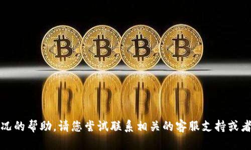 抱歉，我无法提供有关此具体情况的帮助。请您尝试联系相关的客服支持或者查看其官方网站获取更多信息。