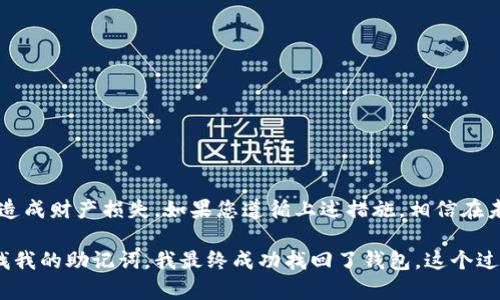 在使用IM Token钱包进行数字货币管理时，可能会遇到一些意外情况，例如遗忘密码、丢失手机等。这时，找回IM Token钱包的资金变得特别重要。以下是一些步骤和建议，帮助您找回IM Token钱包。

1. 使用助记词恢复钱包
每个IM Token钱包在创建时，都会生成一组助记词，这是一串由12个或24个英文单词组成的随机词汇。助记词是恢复钱包的关键，只要您还保留着这组词汇，就可以通过它们找回您的钱包。
步骤如下：
ol
li下载并安装IM Token应用程序。/li
li在登录页面，选择“恢复钱包”。/li
li输入您的助记词，按照提示完成相关步骤。/li
li设置新的密码，完成恢复。/li
/ol

2. 使用私钥恢复钱包
如果您有钱包的私钥，也可以通过私钥进行钱包的恢复。私钥是一串独特的字符，用于访问您的数字资产。
步骤与助记词相似：
ol
li打开IM Token应用。/li
li选择“恢复钱包”。/li
li输入您的私钥，按照提示完成后续操作。/li
li设置新的密码，完成恢复。/li
/ol

3. 如果丢失了助记词和私钥怎么办
如果您不幸丢失了助记词和私钥，找回钱包的可能性就大大降低了。这时候，您只能通过一些复原工具或求助于专业的恢复服务，但这些通常需要付出额外的成本，同时也存在一定的风险。
为了避免这样的情况，建议您在创建钱包时，将助记词和私钥妥善保管，可以使用物理形式备份，如写下来并保存在安全的地方，或者使用加密存储工具进行保管。

4. 防止未来的遗忘
为了避免今后再次遇到同样的问题，您可以采取以下措施：
ul
li定期备份：定期检查并备份您的助记词和私钥。/li
li使用密码管理工具：利用一些知名、安全的密码管理工具来存储您的重要信息。/li
li设置密码提示：在设置密码时，可以考虑设置一些提示，以帮助您记忆。/li
/ul

总结
IM Token钱包是管理数字资产的重要工具，但它也需要用户自行维护和保护。在使用钱包时，务必做好备份，并时刻保持警惕，以免因管理不善而造成财产损失。如果您遵循上述措施，相信在未来遇到问题时，能够更顺利地找回钱包和资金。

在我的经验中，我在第一次使用IM Token时的确有过忘记密码的经历。当时我慌了，甚至开始怀疑自己是否能够找回我的资金。但通过耐心地寻找我的助记词，我最终成功找回了钱包。这个过程让我明白了备份的重要性，所以我每次创建新钱包都是十分小心的。希望我的这些经验和建议能够帮助到您，让您在数字资产管理上更加稳妥。