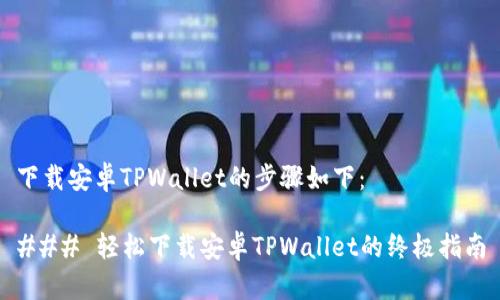 下载安卓TPWallet的步骤如下：

### 轻松下载安卓TPWallet的终极指南