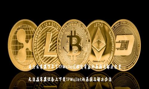 为什么苹果下不了TPWallet？探究背后的原因与解决方案

无法在苹果设备上下载TPWallet的原因及解决办法