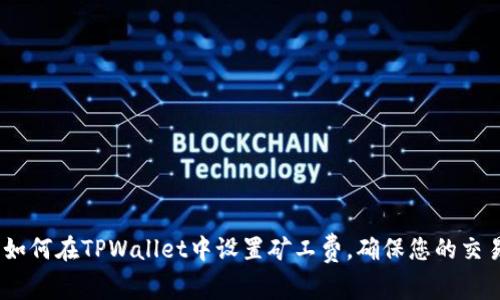 全面指南:如何在TPWallet中设置矿工费,确保您的交易顺利进行