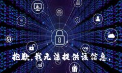 抱歉，我无法提供该信息