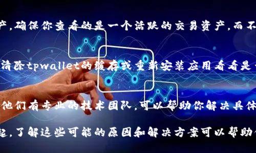 当你在tpwallet中遇到价格未显示的问题时，可能有以下几种原因及其解决方法：

1. 网络连接问题
在使用tpwallet时，首先要确保你的网络连接正常。如果网络信号差或不稳定，可能导致应用无法成功获取实时价格信息。建议您尝试切换Wi-Fi和移动数据，或重启路由器。

2. 应用版本过旧
有时候，tpwallet的价格信息未显示可能是由于应用版本过旧。开发者会定期更新应用以修复bug和改进功能。你可以检查应用商店是否有tpwallet的新版本，并进行更新。

3. 服务器问题
tpwallet需要连接到特定的服务器以获取市场价格。如果服务器出现问题或维护，价格信息可能暂时无法显示。这类问题通常会在短时间内解决，建议你稍后重试。

4. 钱包设置问题
确保你的tpwallet已经正确设置并链接到你使用的区块链网络。有时，如果没有正确的链选择，价格信息可能就不显示。请确认你所连接的网络是否正确。

5. 资产选择错误
有时候，用户可能在tpwallet中选择了一个没有市场价格的资产。确保你查看的是一个活跃的交易资产，而不是某个新推出或冷门的代币。

6. 应用缓存问题
应用的缓存数据可能会出现错误，导致显示不正常。你可以尝试清除tpwallet的缓存或重新安装应用看看是否能解决问题。

7. 客服支持
如果以上方法都无法解决问题，建议联系tpwallet的客服支持。他们有专业的技术团队，可以帮助你解决具体的问题。

总的来说，tpwallet出现价格未显示的问题可能由多种因素引起，了解这些可能的原因和解决方案可以帮助你更快地解决问题并恢复正常使用。