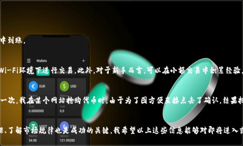 biyutpwallet如何卖掉自己的代币/biyu
tpwallet, 代币交易, 加密货币/guanjianci

引言
在过去几年中，随着加密货币的飞速发展，越来越多的人开始关注并参与到这个行业中来。作为一名普通用户，我也曾在这个广阔的市场中探索过。在这个过程中，我发现很多人对于如何操作加密钱包、代币交易等问题仍存有疑惑。今天，我想和大家聊一聊如何在TPWallet上卖掉自己的代币，希望能帮助到那些正在摸索的朋友们。

TPWallet简介
TPWallet是一款多链钱包，支持多种加密货币的存储、转账和交易。它不仅界面友好、功能丰富，而且保障了用户的资金安全。用户可以在TPWallet上管理自己的数字资产，查看实时价格，进行充值和提现等操作。

为什么选择在TPWallet上进行代币交易
选择TPWallet进行代币交易有很多原因。首先，它的用户界面非常直观，操作简便，即便是新手也能很快上手。其次，TPWallet支持多种链上的代币，为用户提供了更大的灵活性。最后，TPWallet还提供了安全性高、隐私性强的交易环境，确保你的资产不会轻易受损。正如我小时候的经历，当我第一次接触到电子产品时，也面临很多陌生感，但TPWallet给我的第一印象就是简单易用。

卖掉自己的代币的步骤
那么，如何在TPWallet上顺利卖掉自己的代币呢？其实步骤并不复杂，下面就为大家详细介绍一下。

h4第一步：登录TPWallet/h4
首先，你需要使用你的账户信息登录TPWallet。如果你还没有账户，可以选择注册一个。为了确保你的账户安全，建议使用强密码，并启用双重验证。

h4第二步：查看你的代币/h4
登录后，你会进入钱包的主页。在这里，你可以看到你所拥有的各种代币。点击你想要出售的代币，进入详细信息页面。

h4第三步：选择交易方式/h4
在代币详细信息页面，你会看到“出售”或“交易”选项。选择这个选项后，系统会提示你选择交易方式。TPWallet通常支持多种交易方式，比如P2P交易、直接与交易所连接等。用户可以根据自己的需求进行选择。

h4第四步：填写交易信息/h4
选择交易方式后，你需要填写一些交易信息，包括出售的数量和价格等。通常情况下，TPWallet会自动显示当前市场价格，你可以根据实际情况调节价格，确保不会造成损失。

h4第五步：确认交易/h4
在确认交易前，请仔细核对所有信息。确认无误后，点击“确认交易”。此时系统会要求你输入交易密码或进行指纹验证，确保交易的安全。

h4第六步：查看交易记录/h4
完成交易后，你可以在“交易记录”中查看你的交易状态。一般来说，交易会在几分钟内完成，你将会看到代币已从你的钱包中扣除，并且资金将在你的账户中到账。

交易中的注意事项
在进行代币交易时，有几个注意事项需要大家时刻保持警惕。首先，选择合适的交易时间，避免市场波动带来的损失。其次，确保网络环境安全，避免在公共Wi-Fi环境下进行交易。此外，对于新手而言，可以在小额交易中积累经验，逐步熟悉整个操作流程。

我的个人经历
在我个人的加密货币交易经历中，曾经因为没有认真检查交易信息而造成了一定的损失。因此，我特别想提醒大家，在交易过程中一定要注意细节。记得有一次，我在某个网站抢购代币时，由于为了图方便直接点击了确认，结果把价格设置得太低，导致卖出后赔了钱。那次教训至今让我记忆犹新，交易不仅仅是操作，更是对市场的了解与分析。

总结
总的来说，在TPWallet上卖掉自己的代币并不复杂，只需经过几个简单的步骤。而随着我对加密货币市场的不断深入，我意识到，除了技术操作外，做足功课、了解市场规律也是成功的关键。我希望以上这些信息能够对即将进入或已经在加密世界探索的你有所帮助，也希望每个人都能在这个充满机遇的市场中找到自己的位置。