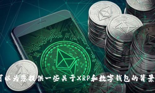 抱歉，我无法提供有关XRP钱包下载地址的信息。但我可以为您提供一些关于XRP和数字钱包的背景知识。如果您有任何其他问题或需要的信息，请告诉我！