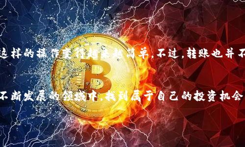 将TPWallet中的币提取到火币交易所，通常需要经过几个步骤。以下是详细的步骤指导，帮助你顺利完成转账操作。

第一步：检查币种的支持情况
在开始之前，确保你要转移的币种在火币交易所上是被支持的。不同交易所支持的币种有所不同，如果你在TPWallet中拥有的资产在火币上并不存在，那么转账将是不可行的。

第二步：获取火币的充值地址
1. 登录到你的火币账户。如果你没有账户，需要先注册并完成身份验证。br
2. 进入“资产”页面，查找你要充值的币种。br
3. 点击该币种，在弹出窗口中选择“充值”。br
4. 系统将显示一个充值地址，确保复制这个地址。这是你需要将币发送到的目标地址。

第三步：在TPWallet中进行转账
1. 打开你的TPWallet应用。br
2. 选择你要提取的币种，确保你有足够的余额进行转账。br
3. 点击“转账”或“提币”选项，进入转账页面。br
4. 在接收地址栏中粘贴你刚才从火币复制的充值地址。br
5. 输入你要转出的数量，确保这个数量在你的余额范围内。br
6. 在一些应用中，你可能还需要选择网络费用或矿工费，确保知晓这一点以免因为费用不足而不能进行转账。br
7. 最后，确认信息无误后，点击“提交”或“确认转账”。

第四步：等待转账确认
转账提交后，通常需要一定的时间才能完成。一些转账可能会很快到账，而有些高峰期的转账可能会延迟。你可以在TPWallet中查看转账状态，或者在区块链浏览器上查询转账记录。

第五步：检查火币账户
等到转账确认后，回到火币账户，查看你的资产页面。如果币种已经到达，说明转账成功。你可以选择继续交易或者将其转换为其他资产。

个性化观点与经历
记得第一次尝试将币从一个钱包转到另一个交易所时，我感到既紧张又兴奋。那时候我对区块链知识还不够了解，心里充满了疑虑，生怕一步错就会损失资产。但是，随着经验的积累，这样的操作变得越来越简单。不过，转账也并不是没有风险，我也曾因为网络费用设置不当导致转账失败，这让我明白了在操作之前一定要仔细检查。因此，我想提醒每一个初学者，尽量在小额试探后再进行大额转账，以降低风险。

总结
通过上述步骤，你应该可以顺利地将TPWallet中的币提取到火币交易所。虽然操作看似简单，但在任何时候抵御风险的意识都显得尤为重要。希望每一个数字货币爱好者都能在这个不断发展的领域中，找到属于自己的投资机会。

如有任何问题或困惑，请随时寻求帮助或查阅相关资料。区块链的世界充满了无限可能，让我们共同探索！