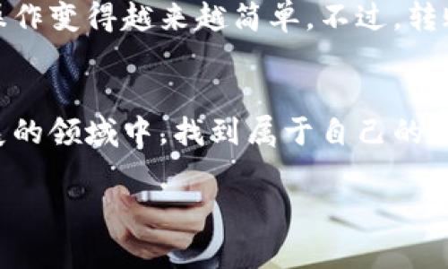 将TPWallet中的币提取到火币交易所，通常需要经过几个步骤。以下是详细的步骤指导，帮助你顺利完成转账操作。

第一步：检查币种的支持情况
在开始之前，确保你要转移的币种在火币交易所上是被支持的。不同交易所支持的币种有所不同，如果你在TPWallet中拥有的资产在火币上并不存在，那么转账将是不可行的。

第二步：获取火币的充值地址
1. 登录到你的火币账户。如果你没有账户，需要先注册并完成身份验证。br
2. 进入“资产”页面，查找你要充值的币种。br
3. 点击该币种，在弹出窗口中选择“充值”。br
4. 系统将显示一个充值地址，确保复制这个地址。这是你需要将币发送到的目标地址。

第三步：在TPWallet中进行转账
1. 打开你的TPWallet应用。br
2. 选择你要提取的币种，确保你有足够的余额进行转账。br
3. 点击“转账”或“提币”选项，进入转账页面。br
4. 在接收地址栏中粘贴你刚才从火币复制的充值地址。br
5. 输入你要转出的数量，确保这个数量在你的余额范围内。br
6. 在一些应用中，你可能还需要选择网络费用或矿工费，确保知晓这一点以免因为费用不足而不能进行转账。br
7. 最后，确认信息无误后，点击“提交”或“确认转账”。

第四步：等待转账确认
转账提交后，通常需要一定的时间才能完成。一些转账可能会很快到账，而有些高峰期的转账可能会延迟。你可以在TPWallet中查看转账状态，或者在区块链浏览器上查询转账记录。

第五步：检查火币账户
等到转账确认后，回到火币账户，查看你的资产页面。如果币种已经到达，说明转账成功。你可以选择继续交易或者将其转换为其他资产。

个性化观点与经历
记得第一次尝试将币从一个钱包转到另一个交易所时，我感到既紧张又兴奋。那时候我对区块链知识还不够了解，心里充满了疑虑，生怕一步错就会损失资产。但是，随着经验的积累，这样的操作变得越来越简单。不过，转账也并不是没有风险，我也曾因为网络费用设置不当导致转账失败，这让我明白了在操作之前一定要仔细检查。因此，我想提醒每一个初学者，尽量在小额试探后再进行大额转账，以降低风险。

总结
通过上述步骤，你应该可以顺利地将TPWallet中的币提取到火币交易所。虽然操作看似简单，但在任何时候抵御风险的意识都显得尤为重要。希望每一个数字货币爱好者都能在这个不断发展的领域中，找到属于自己的投资机会。

如有任何问题或困惑，请随时寻求帮助或查阅相关资料。区块链的世界充满了无限可能，让我们共同探索！