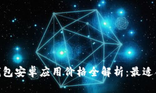 : 以太坊钱包安卓应用价格全解析：最适合你的选择