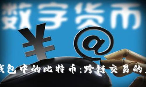 以太坊钱包中的比特币：跨链交易的未来探索