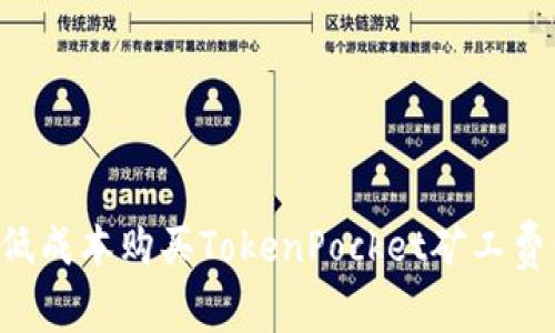 如何以最低成本购买TokenPocket矿工费：实用指南