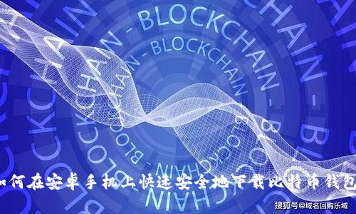 如何在安卓手机上快速安全地下载比特币钱包？