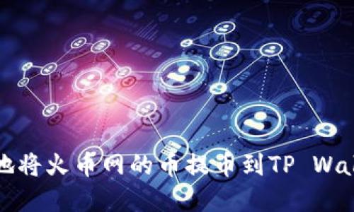 如何安全快捷地将火币网的币提币到TP Wallet的实用指南
