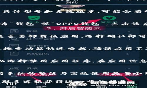 要删除OPPO手机上的钱包软件，您可以按照以下步骤进行操作：

步骤一：打开手机设置
首先，解锁您的OPPO手机，找到并打开手机主界面上的“设置”应用。这个应用图标通常看起来像一个齿轮，位置通常在应用列表的前几名。

步骤二：找到应用管理
在设置菜单中，向下滚动以寻找“应用管理”或“应用程序”选项。根据手机的具体型号和系统版本，可能会有所不同。点击进入后，您将看到手机上安装的所有应用程序。

步骤三：选择钱包应用
在应用列表中，找到您想要删除的钱包应用。通常，OPPO手机的钱包应用名为“钱包”或“OPPO钱包”。点击该应用以进入应用信息页面。

步骤四：卸载应用
在应用信息页面，您会看到“卸载”按钮。点击这个按钮，系统会提示您确认是否要卸载该应用，选择确认即可完成删除。

步骤五：检查是否彻底删除
卸载完成后，返回到应用列表中确认该钱包应用是否已被删除。您可以通过搜索功能快速查找，确保应用不再出现。

额外提示
如果您的钱包应用是系统自带的，可能无法直接卸载。在这种情况下，您可以选择禁用应用程序。在应用信息页面，查找“禁用”选项并点击，系统会不再显示此应用，也不会在后台运行。

总结
通过以上几个简单的步骤，您可以轻松地删除OPPO手机上的钱包应用。保持手机的整洁与高效使用是每个用户的需求，如果不需要某个应用，及时删除它将会带来更好的使用体验。

如果您在操作过程中遇到任何问题，可以随时参考OPPO的官方支持页面或联系客服获得进一步的指导。