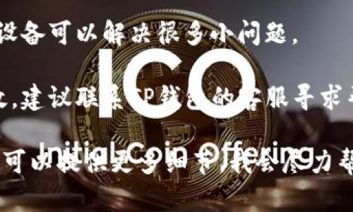 关于TP钱包（TP Wallet），如果你遇到了卡顿或者无法使用的情况，有几个可能的原因和解决方案：

1. **网络问题**：确保你的网络连接正常。如果你使用的是移动数据，尝试切换到Wi-Fi，反之亦然。

2. **应用更新**：检查是否有可用的TP钱包更新。过时的应用版本有时会导致问题。

3. **系统兼容性**：确保你的手机操作系统兼容TP钱包。如果系统版本过旧，可以考虑升级。

4. **清除缓存**：在手机设置中，找到TP钱包，尝试清除应用缓存和数据，这可以解决一些功能问题。

5. **重启设备**：有时候，简单的重启设备可以解决很多小问题。

6. **联系客服**：如果以上方法均无效，建议联系TP钱包的客服寻求帮助，他们可以提供更详细的技术支持。

如果你有更具体的问题或者错误信息，可以提供更多细节，我会尽力帮助你！