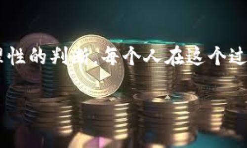 在TPWallet中，币的单价计算通常涉及多个因素，包括市场供需、交易量、流通量、项目的发展情况等。下面是一些计算和理解币种单价的方法和思考方向，您可以参考。

市场供需关系
币的价格往往受到市场供需的影响。如果某种币种的需求增加，而供应相对有限，其价格往往会上涨。相反，如果供应过剩而需求减少，价格就可能下跌。在TPWallet中，您可以查看该币种的交易量和价格走势图，来分析其供需关系对价格的影响。

项目的发展情况
许多加密货币项目都有其独特的特点和发展前景。如果一个项目获得了投资者的信心，并且在不断发展，通常会推动其币价走高。可以关注项目的更新、新闻以及社区反馈，以评估其未来的潜力。

流通量与总量的影响
币的单价也受其流通量和总量的影响。通常情况下，流通总量较小的币种在需求旺盛时更容易出现价格的剧烈波动。而那些流通量大、市场稳定的币种，价格较为平稳。因此，了解每种币的总量和当前的流通量非常重要。

技术指标与图表分析
可以利用技术分析方法，比如趋势线、支撑位和压力位等，来预测价格的走向。TPWallet提供了相关的图表工具，可以帮助用户更好地理解市场趋势。同时，了解一些基本的技术分析知识，比如移动平均线、相对强弱指数(RSI)等，也能帮助判断币价的未来走势。

个人经历与情感
在我接触加密货币的初期，曾对币价的波动感到无所适从。朋友告诉我，通过仔细分析市场信息与价格趋势，我可以做出更为明智的投资决策。这让我意识到，了解币的单价并不仅仅是数字的游戏，而是需要关注背后的故事与逻辑。每一次价格的上涨和下跌，都反映了无数投资者的期待与焦虑，让我更加深入地思考这个市场。

总结
在TPWallet中了解币的单价，不仅仅是关注当前的价格，还需要分析以上多个因素。通过持续学习和实践，我们可以更好地理解市场，从而做出更为理性的判断。每个人在这个过程中都会有不同的体验和感悟，关键在于不断探索与实践。

希望以上内容能对您理解TPWallet中币的单价计算有所帮助！如有更具体的问题或者想讨论的内容，欢迎随时分享！