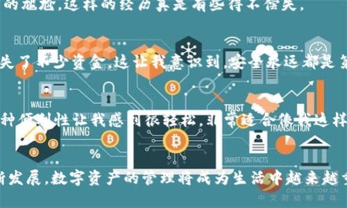 

TP钱包官方安装指南：轻松在iOS上管理数字资产

关键词

TP钱包, 数字资产, iOS安装/guanjianci

引言：数字资产管理的未来
在这个数字化迅猛发展的时代，虚拟货币和数字资产管理成为了越来越多人生活中不可或缺的一部分。作为一种安全、高效的数字资产管理工具，TP钱包在加密货币社区中广受欢迎。无论你是一名新手还是经验丰富的投资者，能够快速、便捷地管理自己的数字资产是极为重要的。本文将为你详细介绍如何在iOS设备上安装TP钱包，让你在数字资产的世界里游刃有余。

什么是TP钱包？
TP钱包（TokenPocket）是一款支持多种区块链资产的钱包应用。无论是以太坊、比特币还是其他各类代币，TP钱包都可以为用户提供安全、快速的管理体验。对于我而言，TP钱包的最大的魅力在于其用户友好的界面以及跨链交易的便捷性，让我在操作过程中从未感到困惑。

为什么选择TP钱包？
记得我第一次接触数字资产时，感觉信息量之大、知识点之多，让我晕头转向。我学习了很多内容，却始终无法找到一款既方便又安全的钱包。TP钱包的多资产支持与用户体验在那个时候让我眼前一亮；它不仅能满足我的日常需求，更让我在日渐复杂的数字货币市场中找到一处安全的港湾。

iOS安装步骤详解
下面，我们将一步步教你如何在iOS设备上安装TP钱包，让我们开始吧！

h4第一步：访问官方链接/h4
首先，你需要访问TP钱包的官方网站。通过Safari浏览器，输入“TP钱包”或直接搜索“TokenPocket”即可找到官网链接。在官网上，你能找到最新的版本信息和下载地址。

h4第二步：下载应用/h4
在官网上找到iOS下载链接，点击进入后，系统会自动引导你打开App Store。请耐心等待，确保你的iOS设备没有任何限制，可以顺利下载。

h4第三步：安装过程/h4
在App Store下载页面，点击“获取”按钮，系统会要求你输入Apple ID和密码。输入完成后，应用将自动下载并安装到你的主屏幕上。安装过程可能会因网络状况不同而有所延迟，请耐心等待。

h4第四步：完成设置/h4
在首次启动TP钱包时，你将被引导创建或导入钱包。对于新用户，我建议你选择“创建钱包”，然后依照提示设置安全密码。这些步骤虽然繁琐，但是对于保护你的数字资产是非常必要的。

h4第五步：备份恢复助理/h4
备份助理是TP钱包的一大亮点。创建成功后，一定要根据提示保存好助记词。记住，助记词是恢复钱包的唯一凭证，一旦丢失，你将无法找回钱包里的资产。就像我小时候妈妈总是教导我的那样，“重要的事情要记得保管好。”

使用TP钱包的小贴士
安装完成后，你可以开始使用TP钱包进行交易、查看资产、参与DeFi等。这里有几个小贴士，帮助你更好地使用TP钱包：

h4定期更新/h4
定期检查应用的更新信息，确保你的钱包始终处于最新版本，以保持安全性和功能完善。记得我刚开始使用时就遇到过因为没更新版本导致某些新功能使用不了的尴尬，这样的经历真是有些得不偿失。

h4安全性问题/h4
永远不要分享你的助记词或私钥给任何人。黑客攻击时常发生，保持警惕是关键。有时候我会想起一位网购的朋友，分享了自己的支付密码，结果惨痛教训让他损失了不少资金。这让我意识到，安全永远都是第一位的。

h4多链支持/h4
TP钱包支持多链资产，让用户能够在同一个平台上管理不同的币种。你可以方便地在各链之间进行转账，减少了更新多个钱包的麻烦。每当我需要转换币种时，这种便利性让我感到很轻松，非常适合像我这样的数字资产小白。

总结与展望
总的来说，TP钱包为用户提供了一个安全、便捷的数字资产管理平台。通过以上的步骤，你已经可以在自己的iOS设备上顺利使用TP钱包了。随着区块链技术的不断发展，数字资产的管理将成为生活中越来越重要的一部分。我相信，在未来的某一天，更多人会加入这一数字资产的大家庭。在这项革命性的技术面前，每一个人都可能是下一个财富的受益者。

希望本文能对你有所帮助，让你的数字资产管理之旅更加顺利！