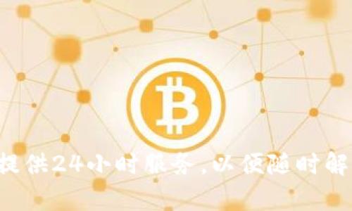关于tpwallet客服是否24小时在线的问题，建议您直接访问tpwallet的官方网站或者他们的客服页面，以获取最新的信息和具体的服务时间。在很多情况下，钱包类应用的客服会提供24小时服务，以便随时解决用户的问题。不过，不同平台的客服时间可能会有所不同，所以确认官方网站的信息是最可靠的。如果您在使用tpwallet过程中遇到问题，可以通过官网提供的联系方式进行咨询。