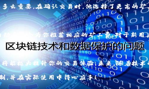 关于TPWallet矿工费的问题，其实涉及到多个因素，包括区块链的拥堵情况、交易的优先级以及具体操作的类型。由于“矿工费”在不同区块链间的计算方式和标准都有所不同，下面我将详细解析这一话题。

一、什么是矿工费？

矿工费（也常称作交易费）是区块链网络中进行交易时，用户自愿支付给矿工（或验证者）的费用，以激励他们处理和确认这些交易。简单来说，这是一种“服务费”，用来确保你的交易能够迅速且安全地被矿工纳入区块链。

二、TPWallet的矿工费机制

TPWallet是一个支持多种区块链资产的钱包。用户在使用TPWallet进行转账、交易时，往往会面临矿工费的问题。TPWallet并不自设矿工费，而是参考各个区块链的本地矿工费用计算。例如，在以太坊网络上发送资产时，用户需要支付ETH作为矿工费，而在其他支持的链上则会支付相应的代币。

三、如何估算TPWallet的矿工费？

为了估算TPWallet的矿工费，可以考虑以下几个因素：
ul
    li当前网络的拥堵程度：当网络繁忙时，矿工费通常会提升，以便获得更高优先级的交易处理。/li
    li交易的复杂度：简单交易（如转账）通常费用更低，而复杂交易（如智能合约执行）则需要支付更高的矿工费。/li
    li你的交易确认速度需求：如果你希望更快地完成交易，可以设置更高的矿工费。/li
/ul

四、实际案例分析

我记得曾经有一次我的朋友在TPWallet上进行转账，由于当时以太坊网络异常拥堵，他的交易被延迟了几小时。那时候他意识到，调整矿工费是多么重要。在确认交易时，他选择了更高的矿工费，结果交易在短时间内被确认了。这也让我明白了一个道理：在区块链技术愈发盛行的今天，高效地管理矿工费是确保交易顺畅的重要一环。

五、如何设置矿工费？

在TPWallet进行交易时，用户通常会看到“矿工费”或“交易费”的选项。根据不同的交易需求，用户可以选择快速、正常或慢速的确认时间，从而自动系统会为你推荐相应的矿工费。对于新用户来说，选择系统推荐的矿工费通常是比较安全的做法，能有效避免因费用设置过低导致交易未能及时获得确认的困境。

六、结语

矿工费虽然可能让一些用户感到困扰，但它在区块链交易中扮演着至关重要的角色。在使用TPWallet进行资产转移时，理解和合理设置矿工费，将能极大提升你的交易体验。未来，随着技术的发展，也许会出现更多创新的解决方案，来矿工费的设置和支付方式。

通过以上分析，可以看出矿工费并不是一个固定的数值，而是一个动态变化的成本。希望这些信息能够帮助你更好地理解TPWallet的矿工费机制，并在实际使用中得心应手！