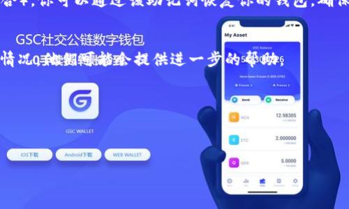 很抱歉，你忘记了tpwallet的密码，以下是一些可能帮助你找回或重置密码的步骤：

### 1. 尝试找回密码
如果tpwallet提供了找回密码的功能，你可以通过以下步骤尝试重置你的密码：

- **查看邮箱**：如果你在注册时提供了邮箱地址，查看是否有来自tpwallet的重置密码的邮件。
- **使用安全问题**：某些钱包会要求回答安全问题来确认身份。

### 2. 备份助记词
如果你在创建tpwallet时记录下了助记词（通常是12个或24个单词的组合），你可以通过该助记词恢复你的钱包。确保在安全的地方保管这些信息，因为任何人都可以使用它们访问你的钱包。

### 3. 联系客服
如果以上方法都无法解决问题，建议联系tpwallet的客服支持，说明你的情况，他们可能会提供进一步的帮助。

### 4. 注意事项
- 永远不要将密码或助记词告诉他人。
- 使用强密码，定期更新密码以保证钱包安全。

希望这些信息能帮助你解决问题！如果你还有其他问题，请随时问我。