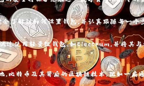 要打开或访问比特币dat钱包，您需要了解几个关键步骤和注意事项。比特币钱包通常有不同的类型和格式，而具体的“dat”文件通常指的是比特币核心钱包的私钥备份文件或数据文件。以下是您可以遵循的步骤和一些背景信息。

### 比特币和Wallet.dat文件

什么是Wallet.dat文件？
在比特币的世界中，钱包是用于存储和管理比特币的工具，“wallet.dat”文件是比特币核心钱包（Bitcoin Core）创建的文件，包含私钥和其他数据，使您能够访问和管理您的比特币资产。每个比特币核心钱包用户在创建钱包时，系统会自动生成此文件，并保存在默认的位置。

下载比特币核心钱包
首先，您需要确保您已安装比特币核心钱包。可以从比特币的官方网站（bitcoin.org）下载合适的版本，这里有Linux、Mac和Windows系统的支持。在下载并安装好之后，您便可以开始使用比特币核心钱包。

将Wallet.dat文件放入合适的位置
找到您的钱包文件后，您需要将您的“wallet.dat”文件放入正确的位置。这通常是在您的比特币核心钱包数据目录中。以下是不同操作系统中默认数据目录的路径：
ul
    liWindows: C:\Users\YourUserName\AppData\Roaming\Bitcoin\/li
    liMac OS: ~/Library/Application Support/Bitcoin//li
    liLinux: ~/.bitcoin//li
/ul
如果您从不同的设备或备份恢复钱包，请确保替换掉已有的“wallet.dat”文件，并进行备份，以确保您不会丢失任何数据。

打开比特币核心钱包
完成上述步骤后，您可以启动比特币核心钱包。打开应用程序后，它将会扫描区块链，加载您钱包中的相关数据。如果您的wallet.dat文件中有比特币，这些比特币将在加载后出现在您的钱包接口中。

注意安全
在使用比特币钱包时，确保钱包的安全性至关重要。使用强密码加密您的wallet.dat文件，以防止未授权访问。在任何情况下都不应该与他人分享您的私钥或钱包文件，保持钱包的安全将保护您在这一数字货币世界中的资产。

个人经验分享
回想起我第一次尝试使用比特币钱包的经历，感觉既兴奋又忐忑。那时我对区块链技术的了解还很有限，但我知道比特币是一种具有颠覆性的货币。我当时是通过一次网络研讨会了解到如何设置钱包，并认真跟随每一个步骤。然而，最让我印象深刻的是set密码的环节，时至今日，我依然记得那种将我的经济安全托付给复杂密码的感觉。没有什么比安全地知道自己拥有一笔资产更令人安心的了。

遇到的问题及解决方案
在后来的使用中，我也遇到了一些问题，比如钱包的同步速度慢，有时还会出现崩溃。对此，我学习了一些如何钱包性能的技巧，比如定期升级软件，清理旧的交易记录。我甚至尝试过使用轻量级钱包，如Electrum，并将其与核心钱包联合使用，以便更快地进行交易。

### 总结

通过上述步骤，您应该能够成功打开您的比特币钱包，并管理您的资产。更重要的是，了解如何保护和安全地使用这些数字资产，将使您在这个不断发展的金融领域立于不败之地。比特币及其背后的区块链技术，犹如一扇通往未来的窗口，值得我们去探索和学习。