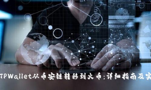 如何将TPWallet从币安链转移到火币：详细指南及实用技巧