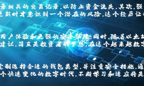 以太坊钱包通道通常指的是用于管理以太坊及其代币的数字钱包。这些钱包可以分为几种类型，主要包括热钱包、冷钱包和硬件钱包。下面是对这些钱包类型的详细介绍以及它们各自的特点。

1. 以太坊热钱包
热钱包是指连接到互联网的以太坊钱包，通常用于日常交易和小额支付。热钱包的主要优势是方便快捷，用户可以随时随地访问自己的资金。许多交易所也提供热钱包服务，让用户能够通过交易平台直接管理他们的以太坊资产。
然而，热钱包也有其不足之处，最主要的问题是安全性较低，由于在线交易的性质，热钱包更容易受到网络攻击和黑客入侵。为了保护资金，使用热钱包时，应启用双重身份验证等安全措施，同时要谨慎对待各类网络钓鱼攻击。

2. 以太坊冷钱包
冷钱包是指不连接到互联网的以太坊钱包，通常用于长时间存储加密货币。冷钱包的安全性比热钱包更高，因为它们不会受到网络攻击的威胁。常见的冷钱包形式包括纸钱包和硬件钱包。
使用冷钱包的一个好处是可以将大额资金安全地存放在离线状态，从而减少被盗风险。我自己在某些时候会将积蓄存储在冷钱包中，以确保安全。例如，我有一次使用纸钱包存储以太坊，那是我第一次进行投资，虽然那时我还不太懂很多，但我知道用不连接互联网的方式会更安全。

3. 以太坊硬件钱包
硬件钱包是一种特殊的冷钱包，它以物理设备的形式存在，可以帮助用户安全存储以太坊资产。硬件钱包通常具有强大的加密功能，用户在进行交易时，可以通过设备确认交易，增加了安全性。市场上知名的产品有Ledger、Trezor等。
我记得第一次听说硬件钱包时，心里充满了好奇。我朋友使用Ledger设备存储他的以太坊，常常向我展示他的交易流程。在他看来，使用硬件钱包就像把钱放在一个保险箱里，只有他自己有钥匙，而且还不用担心被黑客攻破。

4. 选择合适的钱包
在选择以太坊钱包时，用户应根据自己的需求、使用频率和安全考虑来决定。如果你是一个频繁交易的用户，热钱包可能更为合适；而如果你打算长期投资，以太坊的冷钱包或硬件钱包则是更好的选择。
我个人在投资初期常常因为方便考虑选择热钱包，但后来意识到安全性的重要性，便逐渐开始转向冷钱包存储大部分资产。无论选择哪种类型的钱包，及时对资产进行备份至关重要，这可以帮助你在遭遇意外情况时保护自己的资产。

5. 资金管理与安全保护
无论选择哪种以太坊钱包，资金管理和安全保护都是不可忽视的环节。首先，用户应该定期检查他们的钱包余额，并记录相关的交易记录，以防止资金流失。其次，强烈建议在使用热钱包时启用双重认证，并保持软件更新，以保护钱包免受安全漏洞的影响。
在我的投资过程中，意识到这一点让我感到十分重要。我曾因为一个小的安全考虑忽视了更新软件下载，结果被催促更新时才意识到一个潜在的风险。这个经历让我更加重视每一项安全举措，毕竟，保护资产是每个投资者都应首要考虑的事情。

6. 未来趋势与发展
随着区块链技术的不断发展，以太坊钱包的功能和安全性也在不断提高。未来，更多的创新钱包将会出现，提供更好的用户体验和更强的安全保障。同时，随着以太坊网络的升级（例如以太坊2.0），钱包的兼容性和性能也将发生显著变化。
我对未来的加密货币钱包充满期待。想象一下，当我们有更智能的钱包，能够自动识别最佳的交易时机，并为我们提供建议，简直是投资者的梦想。在这个越来越数字化的世界中，技术正在不断为我们的生活带来便利，而作为普通用户，我们也要时刻保持对这些变化的关注。

总结
综上所述，以太坊钱包是每个以太坊用户必须理解的重要工具。在选择和使用钱包时，用户应该根据自己的情况量身定制选择合适的钱包类型，并注重安全措施。通过合理的资金管理和了解市场资讯，我们才能更好地在这个充满机会的区块链世界中稳健前行。
无论你是一位经验丰富的投资者，还是一名刚入门的新手，了解这些钱包的实用价值和安全性，都是非常必要的。在这个快速变化的数字时代，不断学习和适应将是我们获得成功的关键。
