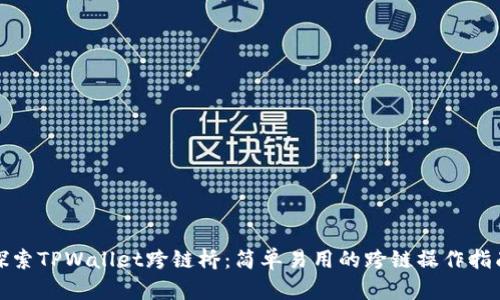 探索TPWallet跨链桥：简单易用的跨链操作指南