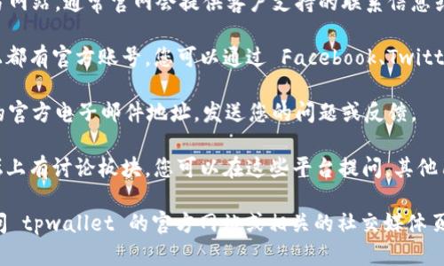 要联系 tpwallet 客户服务，您可以通过以下几种方式进行沟通：

1. **官方网站**: 访问 tpwallet 的官方网站，通常官网会提供客户支持的联系信息或在线客服系统。

2. **社交媒体**: 许多公司在社交媒体上都有官方账号，您可以通过 Facebook、Twitter、Telegram 等平台与他们联系。

3. **电子邮件**: 查找 tpwallet 提供的官方电子邮件地址，发送您的问题或反馈。

4. **社区论坛**: 一些钱包会在社区论坛上有讨论板块，您可以在这些平台提问，其他用户或支持人员可能会给予回应。

如果您需要获取更多具体的信息，建议访问 tpwallet 的官方网站或相关的社交媒体页面，以确保您得到最新和准确的支持信息。